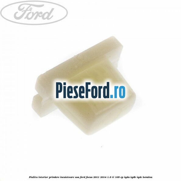 Piulita interior prindere incuietoare usa Ford Focus 2011-2014 1.6 Ti 105 cp IQDA, IQDB, IQDC benzina