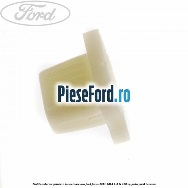 Piulita interior prindere incuietoare usa Ford Focus 2011-2014 1.6 Ti 125 cp Piulita interior prindere incuietoare usa Ford Focus 2011-2014 1.6 Ti 125 cp PNDA, PNDD benzina
