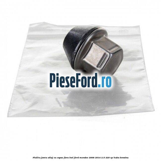 Piulita janta aliaj cu capac fara inel Ford Mondeo 2008-2014 2.5 220 cp Piulita janta aliaj cu capac fara inel Ford Mondeo 2008-2014 2.5 220 cp HUBA benzina