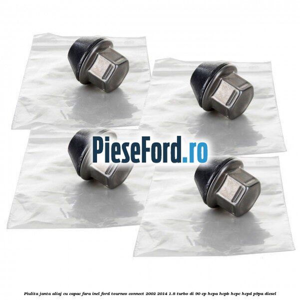 Piulita janta aliaj cu capac fara inel Ford Tourneo Connect 2002-2014 1.8 Turbo Di 90 cp Piulita janta aliaj cu capac fara inel Ford Tourneo Connect 2002-2014 1.8 Turbo Di 90 cp HCPA, HCPB, HCPC, HCPD, P9PA diesel