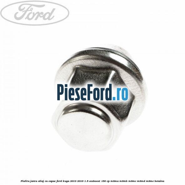 Piulita janta aliaj cu capac Ford Kuga 2013-2016 1.5 EcoBoost 150 cp Piulita janta aliaj cu capac Ford Kuga 2013-2016 1.5 EcoBoost 150 cp M8MA, M8MB, M8MC, M8MD, M8ME benzina