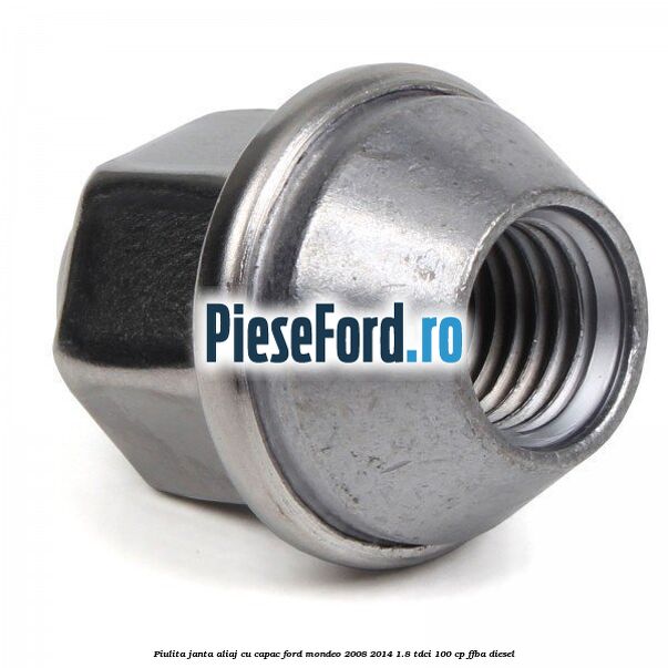 Piulita janta aliaj cu capac Ford Mondeo 2008-2014 1.8 TDCi 100 cp Piulita janta aliaj cu capac Ford Mondeo 2008-2014 1.8 TDCi 100 cp FFBA diesel