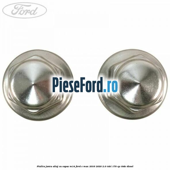 Piulita janta aliaj cu capac M14 Ford C-Max 2016-2020 2.0 TDCi 170 cp Piulita janta aliaj cu capac M14 Ford C-Max 2016-2020 2.0 TDCi 170 cp T8DE diesel