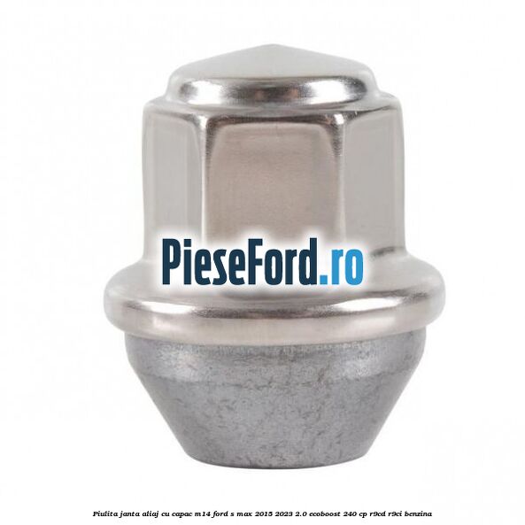 Piulita janta aliaj cu capac M14 Ford S-Max 2015-2023 2.0 EcoBoost 240 cp Piulita janta aliaj cu capac M14 Ford S-Max 2015-2023 2.0 EcoBoost 240 cp R9CD, R9CI benzina