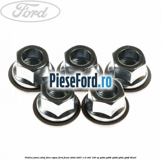 Piulita janta aliaj fara capac Ford Focus 2004-2007 1.6 TDCi 109 cp G8DA, G8DB, G8DD, G8DE, G8DF diesel