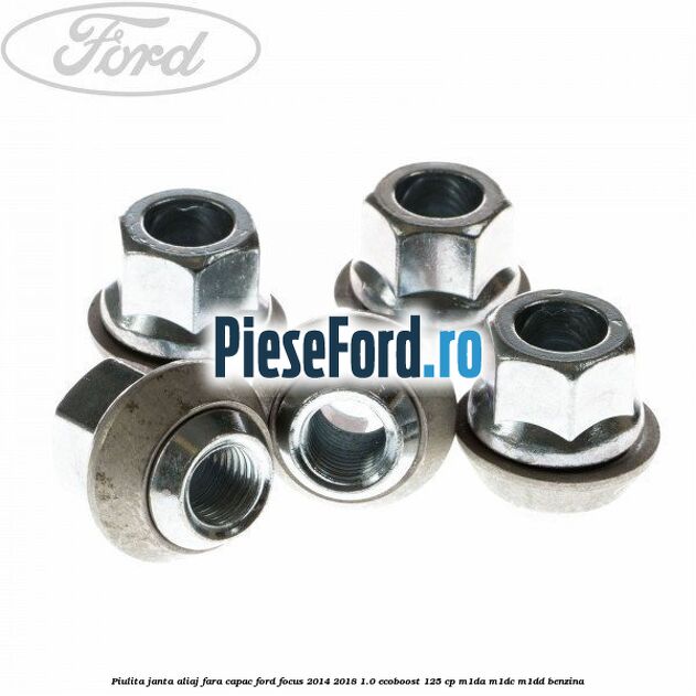 Piulita janta aliaj fara capac Ford Focus 2014-2018 1.0 EcoBoost 125 cp Piulita janta aliaj fara capac Ford Focus 2014-2018 1.0 EcoBoost 125 cp M1DA, M1DC, M1DD benzina