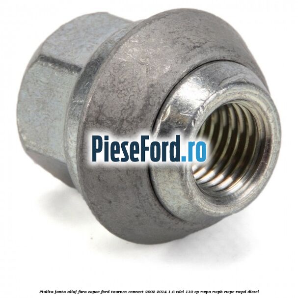 Piulita janta aliaj fara capac Ford Tourneo Connect 2002-2014 1.8 TDCi 110 cp Piulita janta aliaj fara capac Ford Tourneo Connect 2002-2014 1.8 TDCi 110 cp RWPA, RWPB, RWPC, RWPD diesel