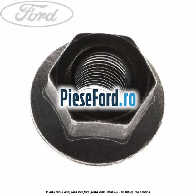 Piulita janta aliaj fara inel Ford Fiesta 1989-1996 1.8 16V 105 cp Piulita janta aliaj fara inel Ford Fiesta 1989-1996 1.8 16V 105 cp RDB benzina