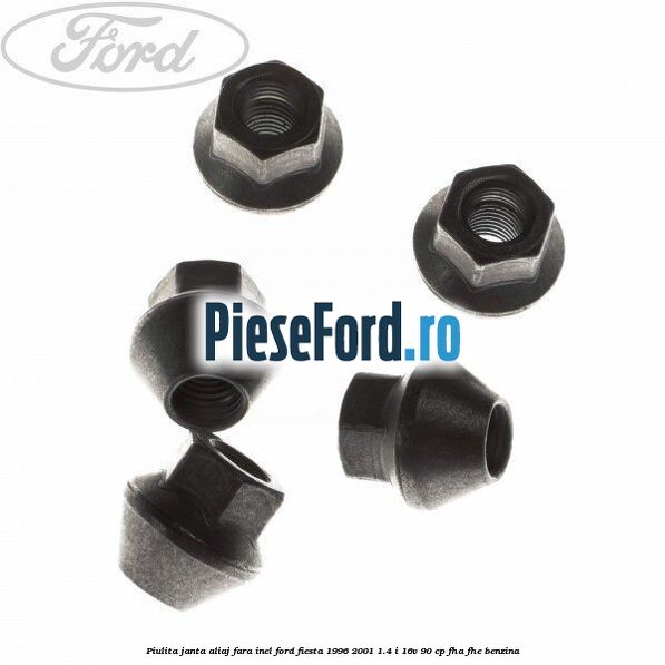 Piulita janta aliaj fara inel Ford Fiesta 1996-2001 1.4 i 16V 90 cp Piulita janta aliaj fara inel Ford Fiesta 1996-2001 1.4 i 16V 90 cp FHA, FHE benzina
