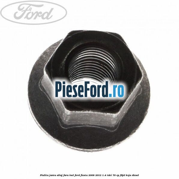 Piulita janta aliaj fara inel Ford Fiesta 2008-2012 1.4 TDCi 70 cp F6JD, KVJA diesel