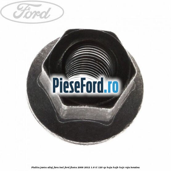 Piulita janta aliaj fara inel Ford Fiesta 2008-2012 1.6 Ti 120 cp HXJA, HXJB, HXJE, RVJA benzina