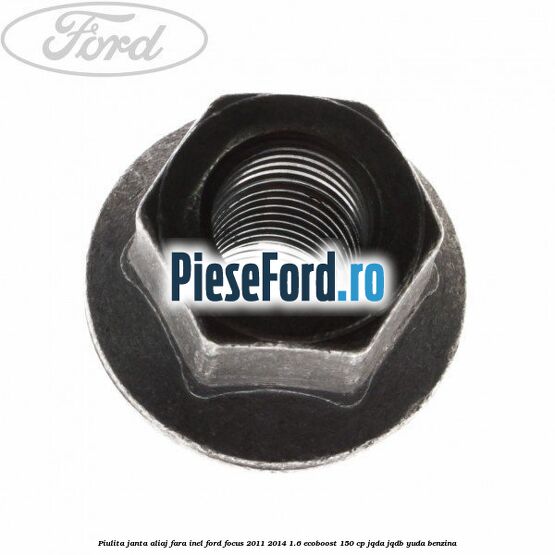 Piulita janta aliaj fara inel Ford Focus 2011-2014 1.6 EcoBoost 150 cp Piulita janta aliaj fara inel Ford Focus 2011-2014 1.6 EcoBoost 150 cp JQDA, JQDB, YUDA benzina