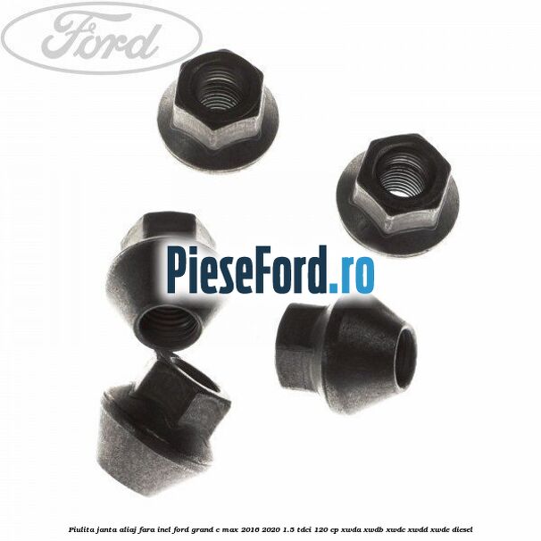 Piulita janta aliaj fara inel Ford Grand C-Max 2016-2020 1.5 TDCi 120 cp XWDA, XWDB, XWDC, XWDD, XWDE diesel