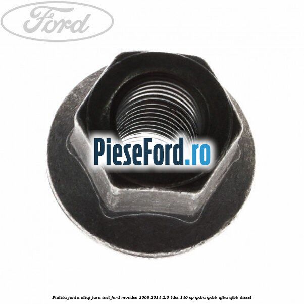 Piulita janta aliaj fara inel Ford Mondeo 2008-2014 2.0 TDCi 140 cp QXBA, QXBB, UFBA, UFBB diesel