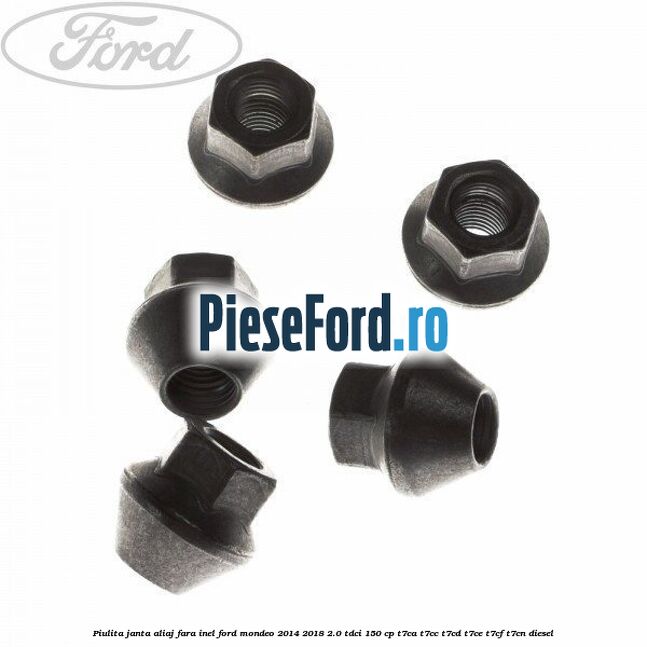 Piulita janta aliaj fara inel Ford Mondeo 2014-2018 2.0 TDCi 150 cp Piulita janta aliaj fara inel Ford Mondeo 2014-2018 2.0 TDCi 150 cp T7CA, T7CC, T7CD, T7CE, T7CF, T7CN diesel