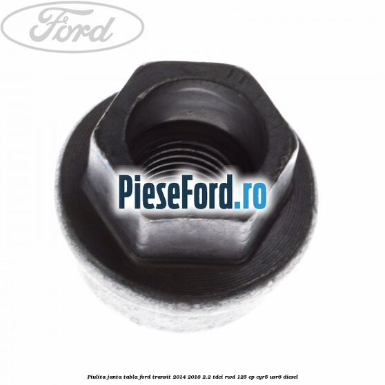 Piulita janta tabla Ford Transit 2014-2018 2.2 TDCi RWD 125 cp CYR5, USR6 diesel