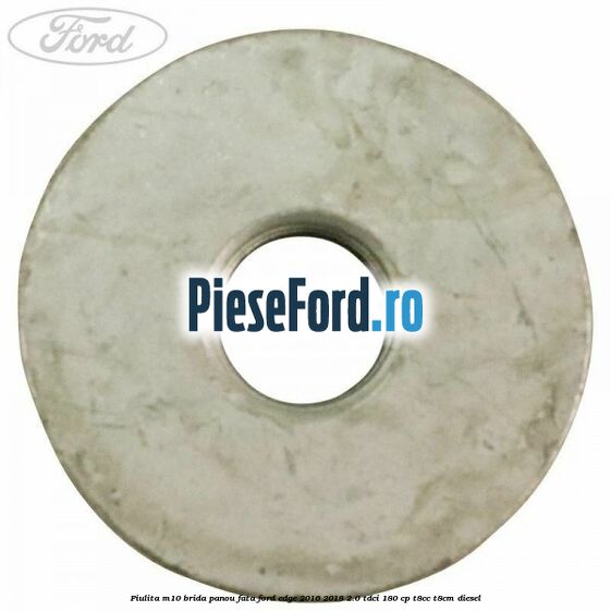 Piulita M10 brida panou fata Ford Edge 2016-2018 2.0 TDCi 180 cp T8CC, T8CM diesel