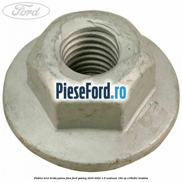 Piulita M10 brida panou fata Ford Galaxy 2015-2023 1.5 EcoBoost 165 cp C15HDTX benzina