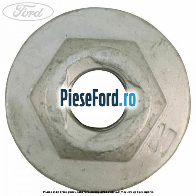 Piulita M10 brida panou fata Ford Galaxy 2015-2023 2.5 FHEV 190 cp Piulita M10 brida panou fata Ford Galaxy 2015-2023 2.5 FHEV 190 cp BGCA hybrid