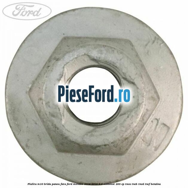 Piulita M10 brida panou fata Ford Mondeo 2014-2018 2.0 EcoBoost 203 cp TNCA, TNCB, TNCD, TNCF benzina