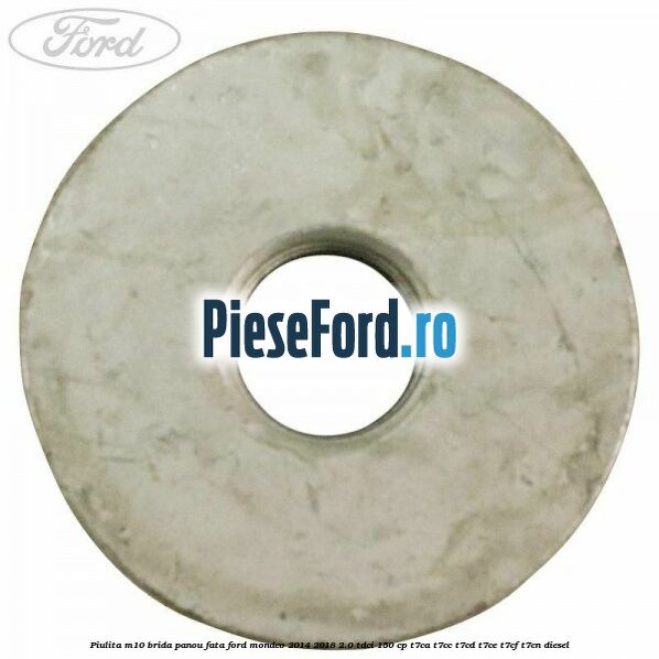 Piulita M10 brida panou fata Ford Mondeo 2014-2018 2.0 TDCi 150 cp Piulita M10 brida panou fata Ford Mondeo 2014-2018 2.0 TDCi 150 cp T7CA, T7CC, T7CD, T7CE, T7CF, T7CN diesel