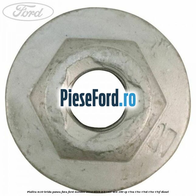 Piulita M10 brida panou fata Ford Mondeo 2014-2018 2.0 TDCi 4x4 150 cp Piulita M10 brida panou fata Ford Mondeo 2014-2018 2.0 TDCi 4x4 150 cp T7CA, T7CC, T7CD, T7CE, T7CF diesel