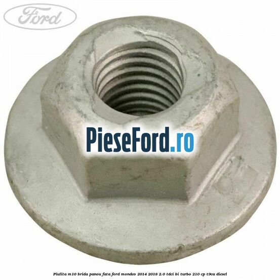 Piulita M10 brida panou fata Ford Mondeo 2014-2018 2.0 TDCi Bi-Turbo 210 cp T9CA diesel