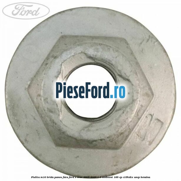 Piulita M10 brida panou fata Ford S-Max 2015-2023 1.5 EcoBoost 165 cp C15HDTX, UNCP benzina