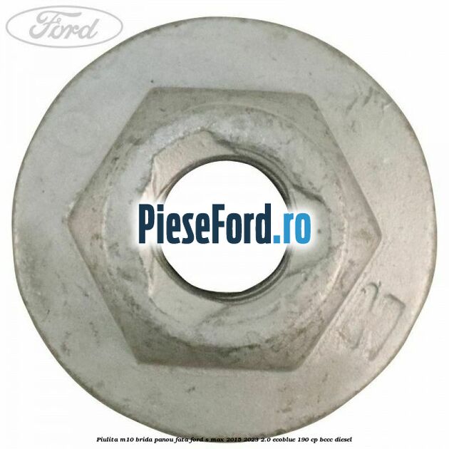 Piulita M10 brida panou fata Ford S-Max 2015-2023 2.0 EcoBlue 190 cp BCCC diesel