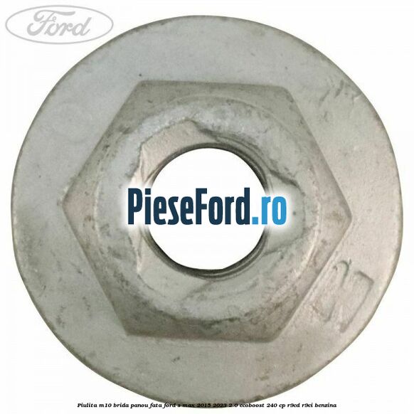 Piulita M10 brida panou fata Ford S-Max 2015-2023 2.0 EcoBoost 240 cp R9CD, R9CI benzina