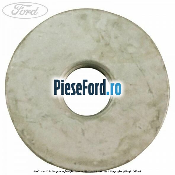 Piulita M10 brida panou fata Ford S-Max 2015-2023 2.0 TDCi 120 cp UFCA, UFCB, UFCD diesel