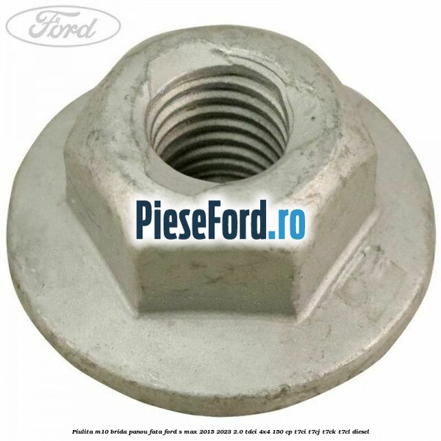 Piulita M10 brida panou fata Ford S-Max 2015-2023 2.0 TDCi 4x4 150 cp Piulita M10 brida panou fata Ford S-Max 2015-2023 2.0 TDCi 4x4 150 cp T7CI, T7CJ, T7CK, T7CL diesel