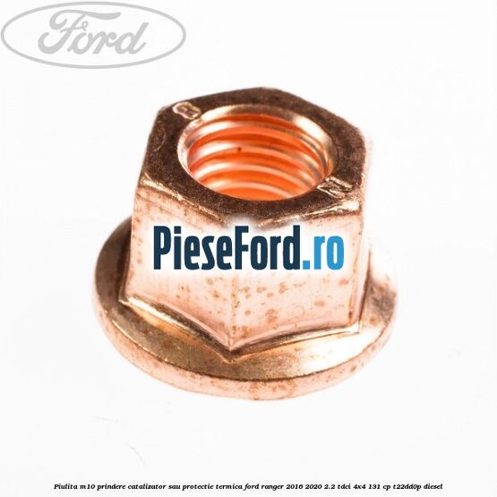 Piulita M10 prindere catalizator sau protectie termica Ford Ranger 2016-2020 2.2 TDCi 4x4 131 cp T22DD0P diesel