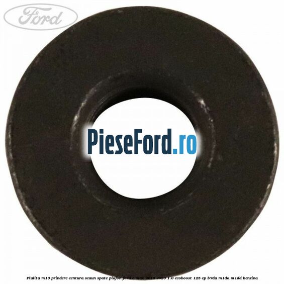 Piulita M10 prindere centura scaun spate plafon Ford C-Max 2016-2020 1.0 EcoBoost 125 cp Piulita M10 prindere centura scaun spate plafon Ford C-Max 2016-2020 1.0 EcoBoost 125 cp B7DA, M1DA, M1DD benzina