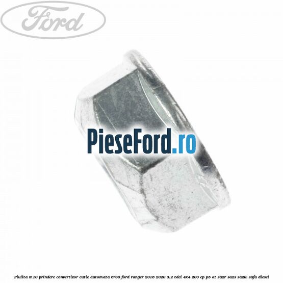 Piulita M10 prindere convertizor cutie automata 6R80 Ford Ranger 2016-2020 3.2 TDCi 4x4 200 cp P5-AT, SA2R, SA2S, SA2W, SAFA diesel