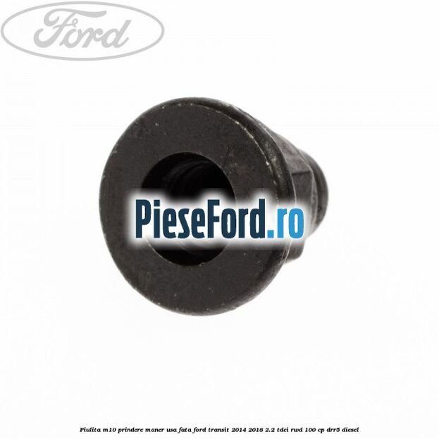 Piulita M10 prindere maner usa fata Ford Transit 2014-2018 2.2 TDCi RWD 100 cp DRR5 diesel