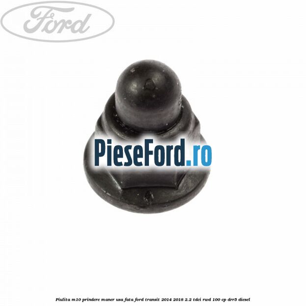 Piulita M10 prindere maner usa fata Ford Transit 2014-2018 2.2 TDCi RWD 100 cp DRR5 diesel