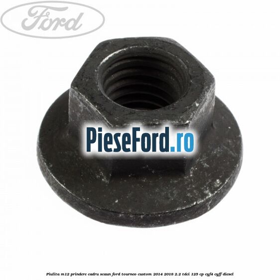 Piulita M12 prindere cadru scaun Ford Tourneo Custom 2014-2018 2.2 TDCi 125 cp CYF4, CYFF diesel