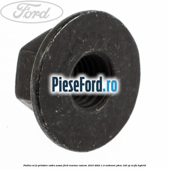 Piulita M12 prindere cadru scaun Ford Tourneo Custom 2019-2023 1.0 EcoBoost PHEV 125 cp Piulita M12 prindere cadru scaun Ford Tourneo Custom 2019-2023 1.0 EcoBoost PHEV 125 cp M1FA Hybrid