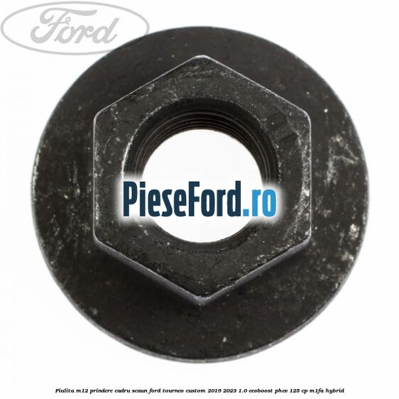 Piulita M12 prindere cadru scaun Ford Tourneo Custom 2019-2023 1.0 EcoBoost PHEV 125 cp Piulita M12 prindere cadru scaun Ford Tourneo Custom 2019-2023 1.0 EcoBoost PHEV 125 cp M1FA Hybrid