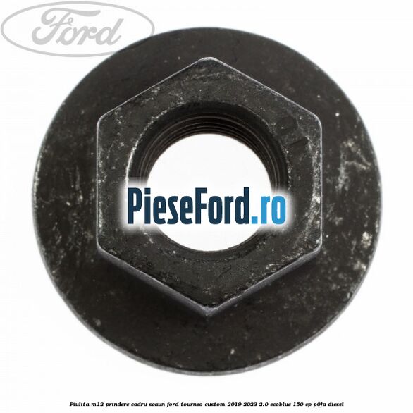 Piulita M12 prindere cadru scaun Ford Tourneo Custom 2019-2023 2.0 EcoBlue 150 cp Piulita M12 prindere cadru scaun Ford Tourneo Custom 2019-2023 2.0 EcoBlue 150 cp P0FA diesel