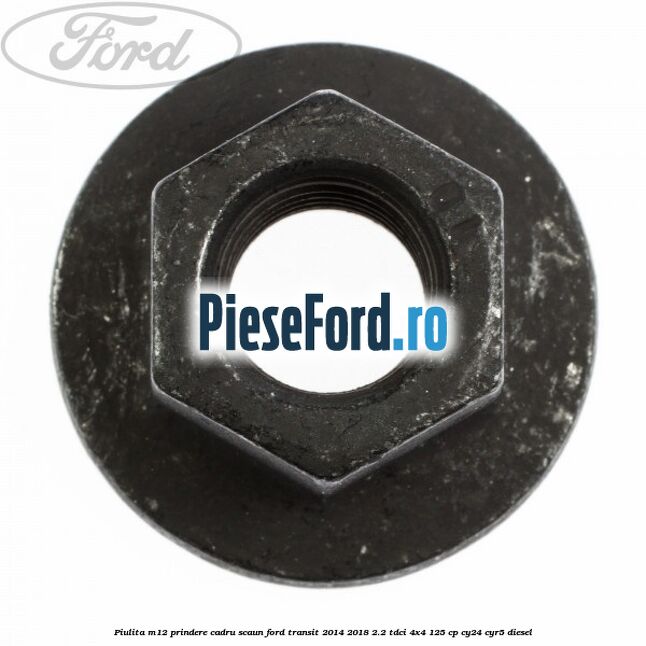 Piulita M12 prindere cadru scaun Ford Transit 2014-2018 2.2 TDCi 4x4 125 cp CY24, CYR5 diesel