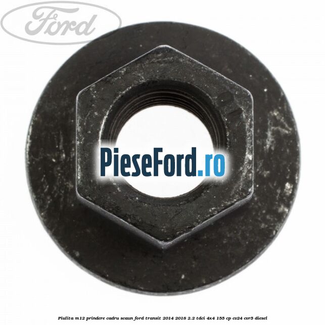 Piulita M12 prindere cadru scaun Ford Transit 2014-2018 2.2 TDCi 4x4 155 cp CV24, CVR5 diesel