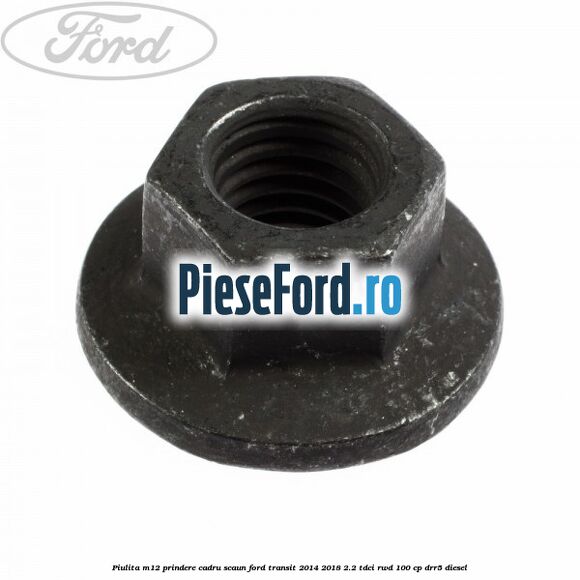 Piulita M12 prindere cadru scaun Ford Transit 2014-2018 2.2 TDCi RWD 100 cp DRR5 diesel