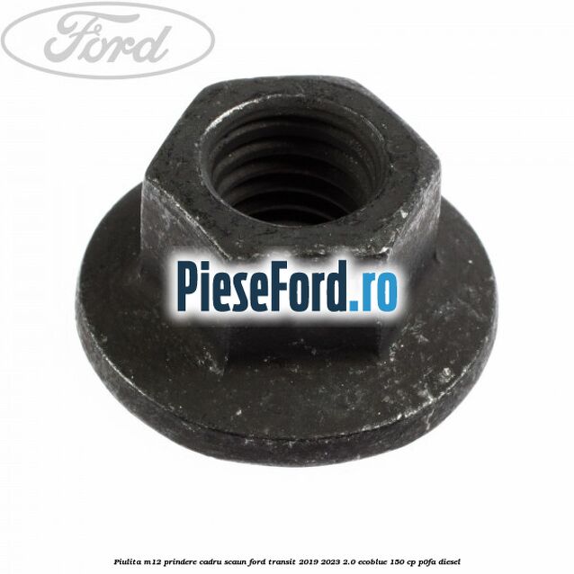 Piulita M12 prindere cadru scaun Ford Transit 2019-2023 2.0 EcoBlue 150 cp P0FA diesel