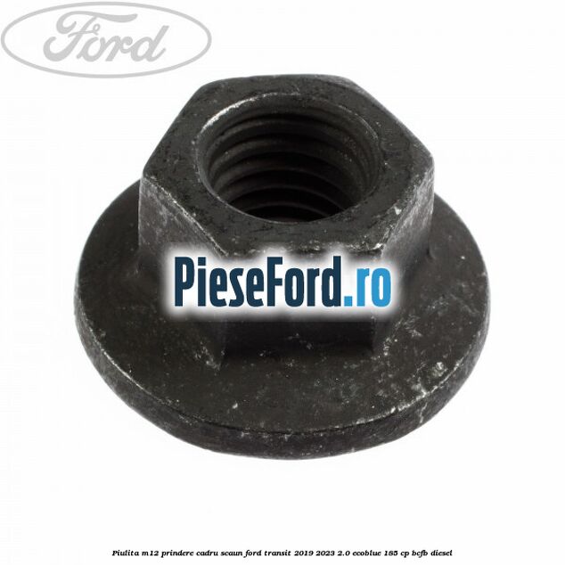 Piulita M12 prindere cadru scaun Ford Transit 2019-2023 2.0 EcoBlue 185 cp Piulita M12 prindere cadru scaun Ford Transit 2019-2023 2.0 EcoBlue 185 cp BCFB diesel
