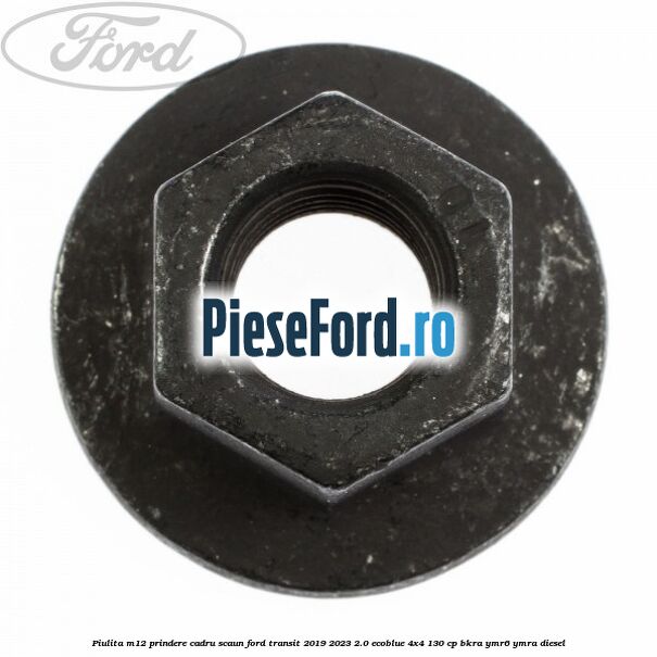 Piulita M12 prindere cadru scaun Ford Transit 2019-2023 2.0 EcoBlue 4x4 130 cp BKRA, YMR6, YMRA diesel