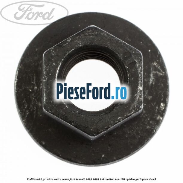 Piulita M12 prindere cadru scaun Ford Transit 2019-2023 2.0 EcoBlue 4x4 170 cp Piulita M12 prindere cadru scaun Ford Transit 2019-2023 2.0 EcoBlue 4x4 170 cp BLRA, YNR6, YNRA diesel