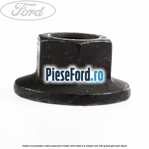 Piulita M12 prindere cadru scaun Ford Transit 2019-2023 2.0 EcoBlue RWD 105 cp Piulita M12 prindere cadru scaun Ford Transit 2019-2023 2.0 EcoBlue RWD 105 cp BJRA, YLR6, YLRA diesel