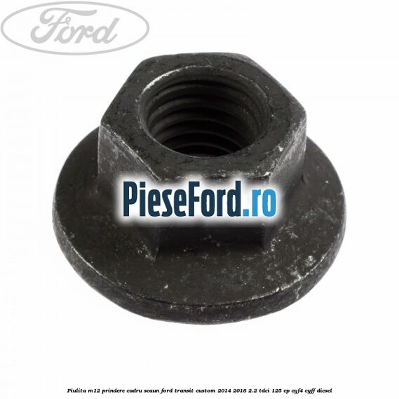 Piulita M12 prindere cadru scaun Ford Transit Custom 2014-2018 2.2 TDCi 125 cp CYF4, CYFF diesel